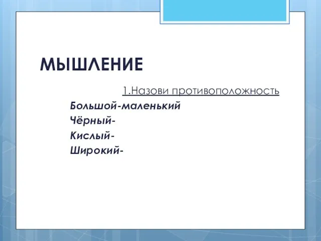 МЫШЛЕНИЕ 1.Назови противоположность Большой-маленький Чёрный- Кислый- Широкий-