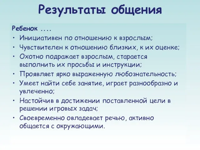 Результаты общения Ребенок .... Инициативен по отношению к взрослым; Чувствителен к