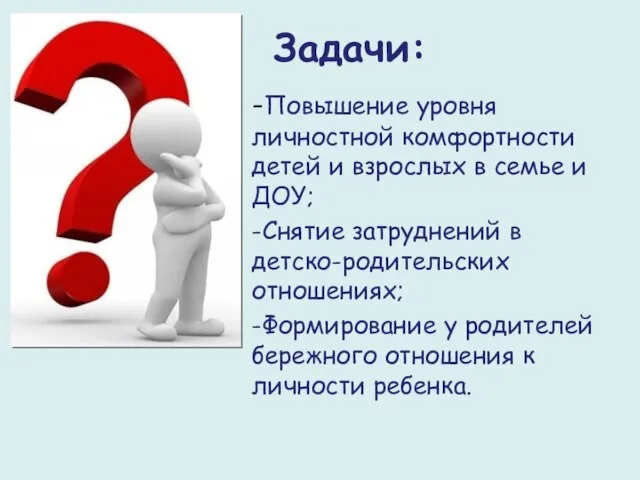 Задачи: -Повышение уровня личностной комфортности детей и взрослых в семье и