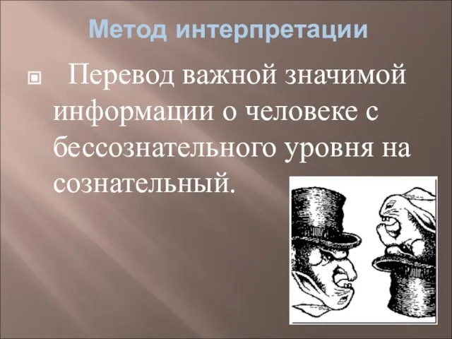 Метод интерпретации Перевод важной значимой информации о человеке с бессознательного уровня на сознательный.