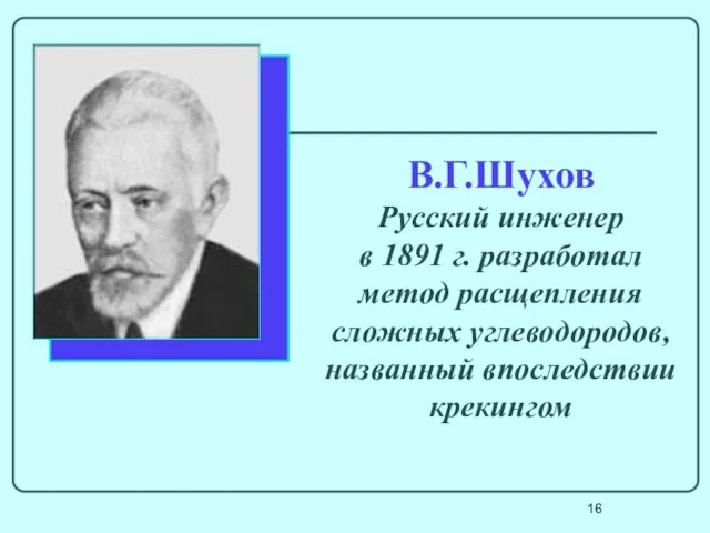 В.Г.Шухов Русский инженер в 1891 г. разработал метод расщепления сложных углеводородов, названный впоследствии крекингом