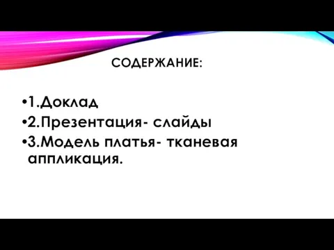 СОДЕРЖАНИЕ: 1.Доклад 2.Презентация- слайды 3.Модель платья- тканевая аппликация.