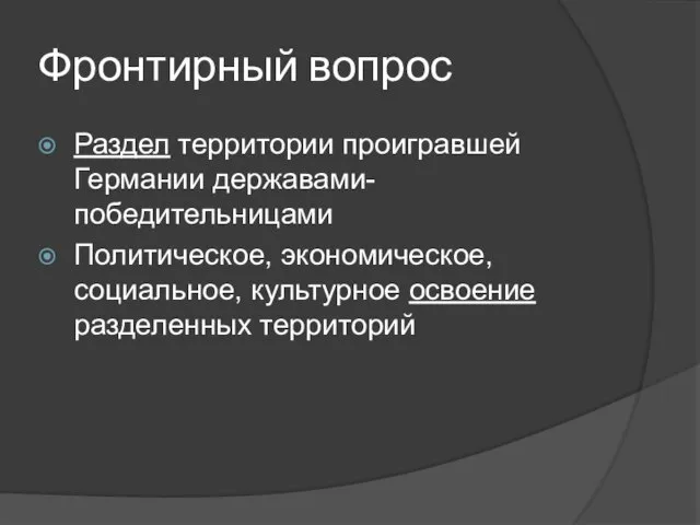 Фронтирный вопрос Раздел территории проигравшей Германии державами-победительницами Политическое, экономическое, социальное, культурное освоение разделенных территорий