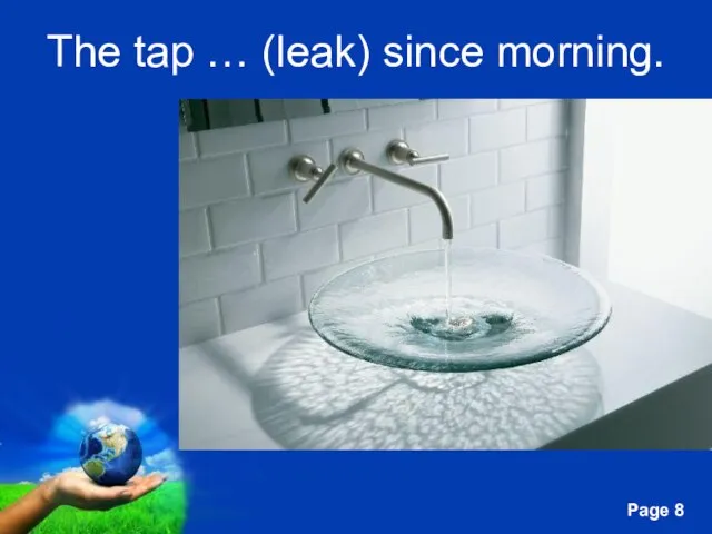 The tap … (leak) since morning.