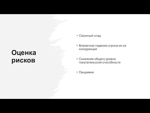 Оценка рисков Сезонный спад Внезапное падение спроса из-за конкуренции Снижения общего уровня покупательской способности Пандемия