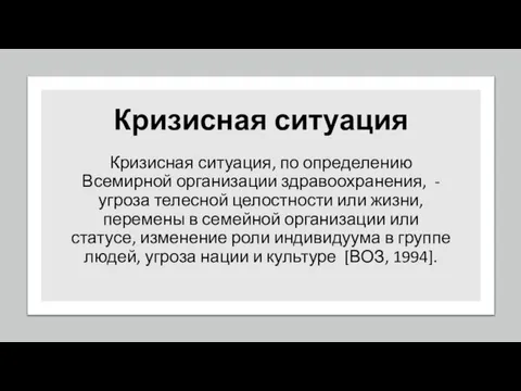 Кризисная ситуация Кризисная ситуация, по определению Всемирной организации здравоохранения, - угроза