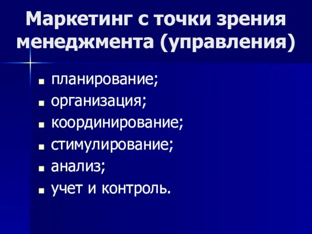 Маркетинг с точки зрения менеджмента (управления) планирование; организация; координирование; стимулирование; анализ; учет и контроль.