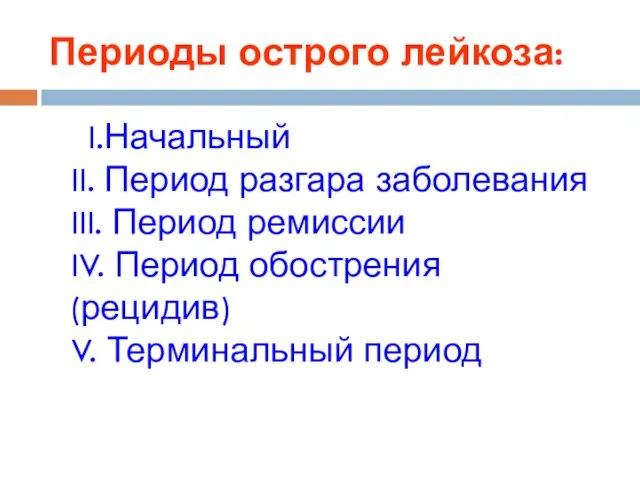 Периоды острого лейкоза: I.Начальный II. Период разгара заболевания III. Период ремиссии