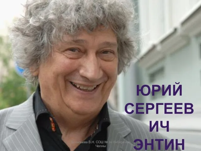 ЮРИЙ СЕРГЕЕВИЧ ЭНТИН Васильева В.Н. СОШ № 34 Набереные Челны