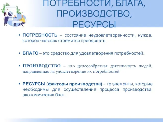 ПОТРЕБНОСТИ, БЛАГА, ПРОИЗВОДСТВО, РЕСУРСЫ ПОТРЕБНОСТЬ – состояние неудовлетворенности, нужда, которое человек