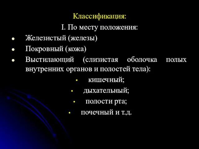 Классификация: I. По месту положения: Железистый (железы) Покровный (кожа) Выстилающий (слизистая