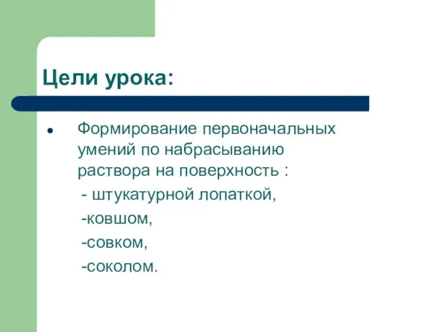 Цели урока: Формирование первоначальных умений по набрасыванию раствора на поверхность :