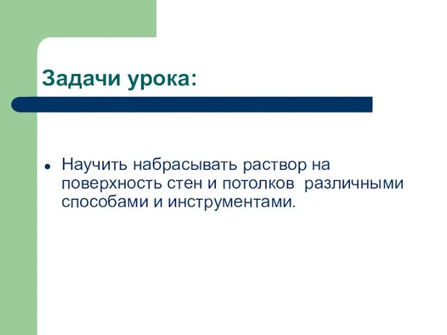 Задачи урока: Научить набрасывать раствор на поверхность стен и потолков различными способами и инструментами.