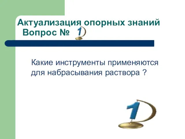 Актуализация опорных знаний Вопрос № Какие инструменты применяются для набрасывания раствора ?