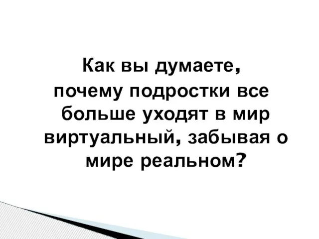 Как вы думаете, почему подростки все больше уходят в мир виртуальный, забывая о мире реальном?