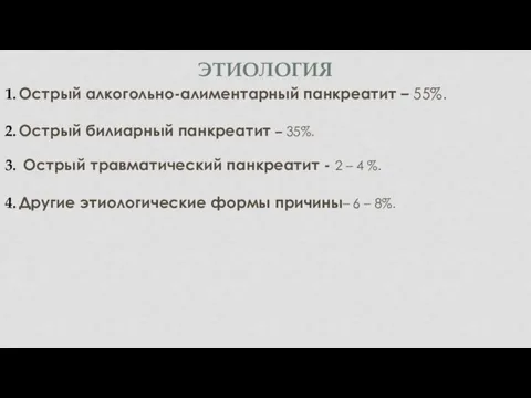 ЭТИОЛОГИЯ Острый алкогольно-алиментарный панкреатит – 55%. Острый билиарный панкреатит – 35%.