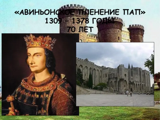 «АВИНЬОНСКОЕ ПЛЕНЕНИЕ ПАП» 1309 – 1378 ГОДЫ 70 ЛЕТ