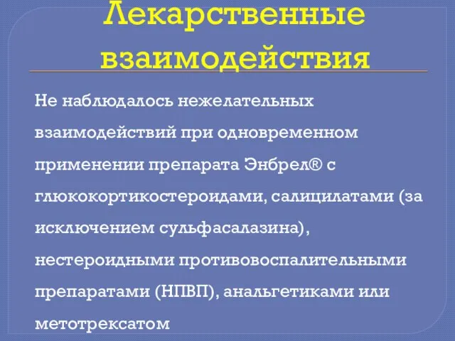 Лекарственные взаимодействия Не наблюдалось нежелательных взаимодействий при одновременном применении препарата Энбрел®