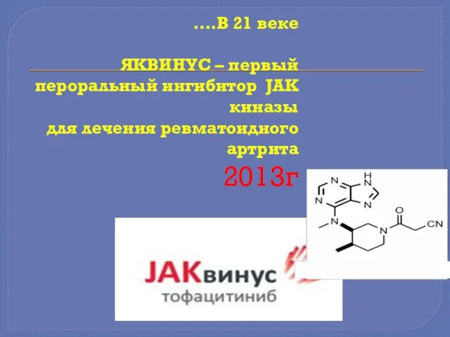 ….В 21 веке ЯКВИНУС – первый пероральный ингибитор JAK киназы для лечения ревматоидного артрита 2013г