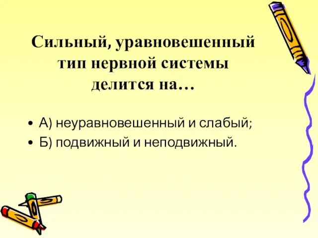 Сильный, уравновешенный тип нервной системы делится на… А) неуравновешенный и слабый; Б) подвижный и неподвижный.