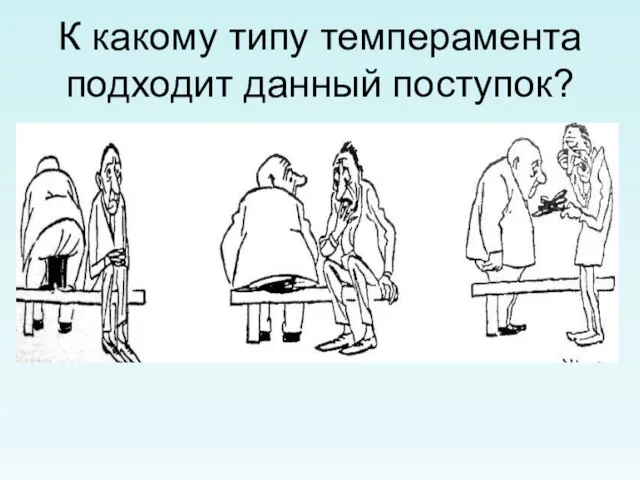 К какому типу темперамента подходит данный поступок?