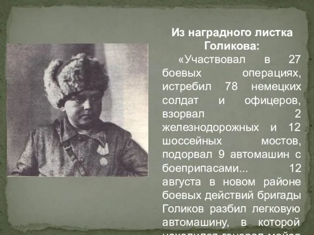 Из наградного листка Голикова: «Участвовал в 27 боевых операциях, истребил 78