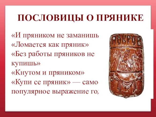 ПОСЛОВИЦЫ О ПРЯНИКЕ «И пряником не заманишь» «Ломается как пряник» «Без