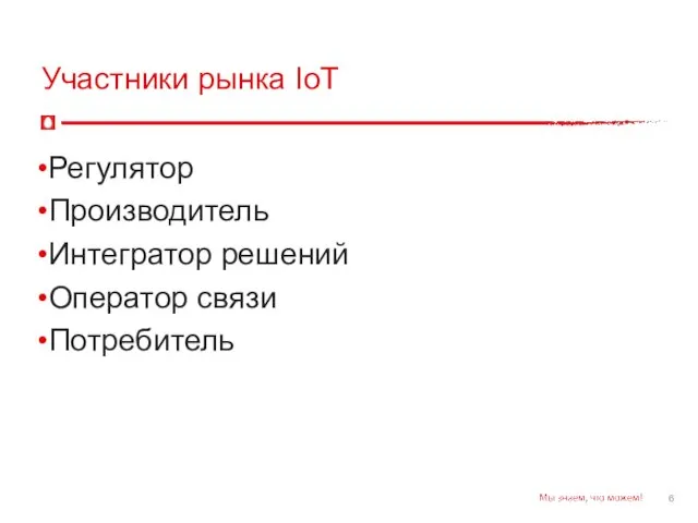 Участники рынка IoT Регулятор Производитель Интегратор решений Оператор связи Потребитель