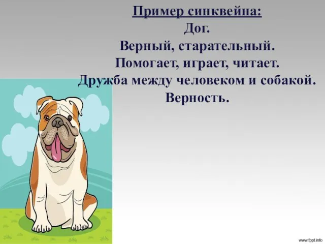 Пример синквейна: Дог. Верный, старательный. Помогает, играет, читает. Дружба между человеком и собакой. Верность.