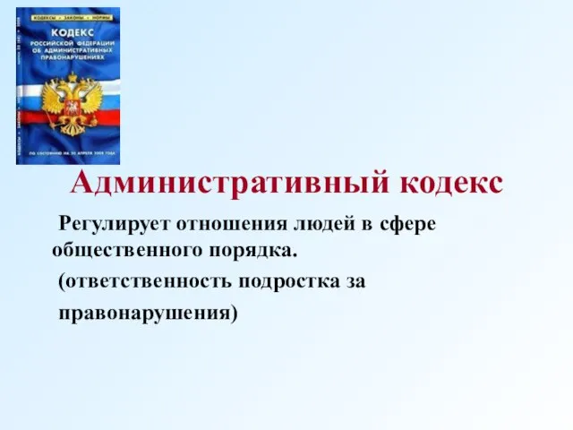 Административный кодекс Регулирует отношения людей в сфере общественного порядка. (ответственность подростка за правонарушения)