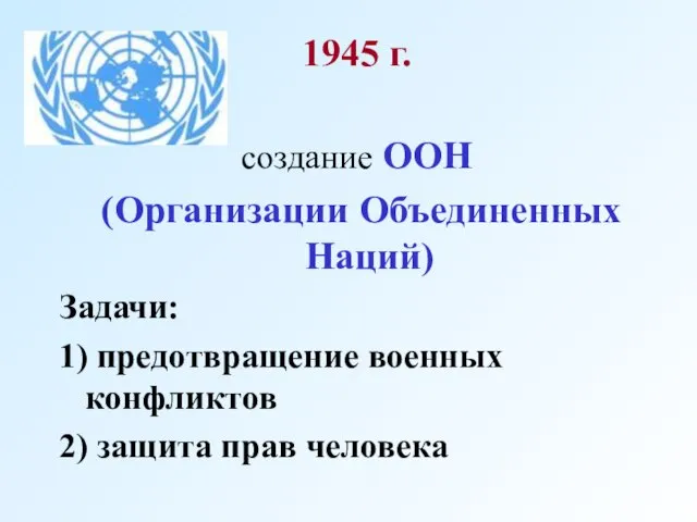 1945 г. создание ООН (Организации Объединенных Наций) Задачи: 1) предотвращение военных конфликтов 2) защита прав человека