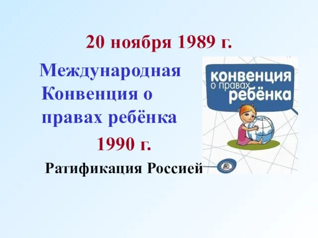 20 ноября 1989 г. Международная Конвенция о правах ребёнка 1990 г. Ратификация Россией