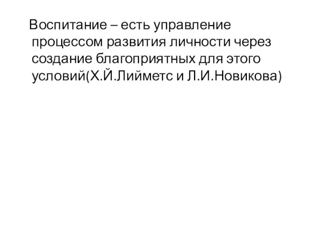 Воспитание – есть управление процессом развития личности через создание благоприятных для этого условий(Х.Й.Лийметс и Л.И.Новикова)