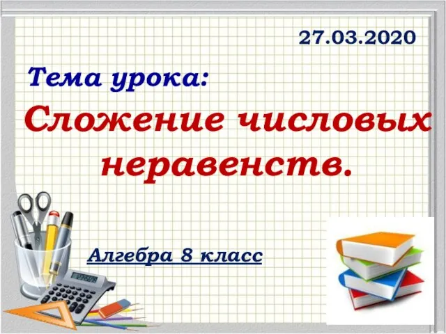 Сложение числовых неравенств. 27.03.2020 Алгебра 8 класс Тема урока: