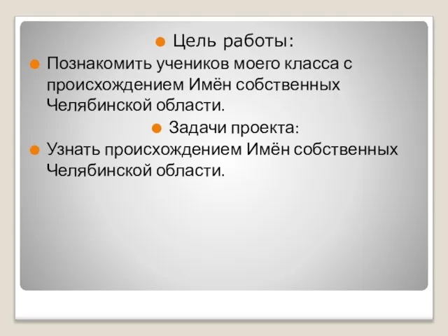 Цель работы: Познакомить учеников моего класса с происхождением Имён собственных Челябинской