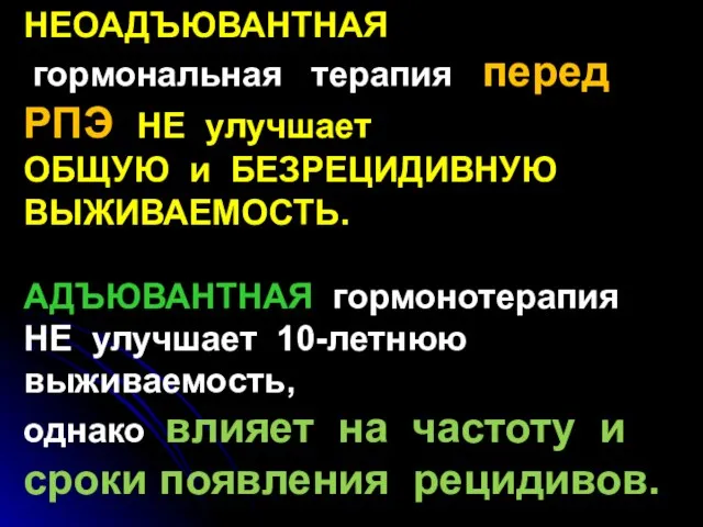 НЕОАДЪЮВАНТНАЯ гормональная терапия перед РПЭ НЕ улучшает ОБЩУЮ и БЕЗРЕЦИДИВНУЮ ВЫЖИВАЕМОСТЬ.