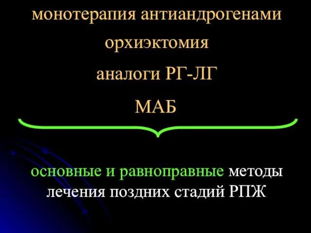 монотерапия антиандрогенами орхиэктомия аналоги РГ-ЛГ МАБ основные и равноправные методы лечения поздних стадий РПЖ