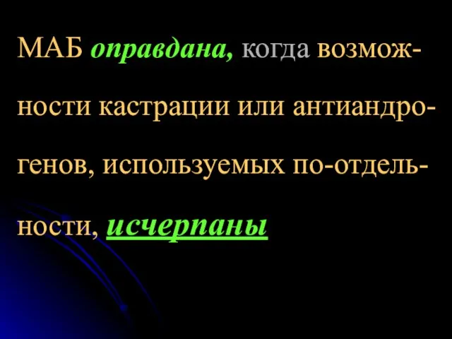 МАБ оправдана, когда возмож-ности кастрации или антиандро-генов, используемых по-отдель-ности, исчерпаны