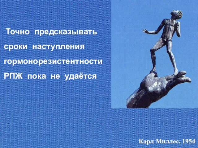 Точно предсказывать сроки наступления гормонорезистентности РПЖ пока не удаётся Карл Миллес, 1954