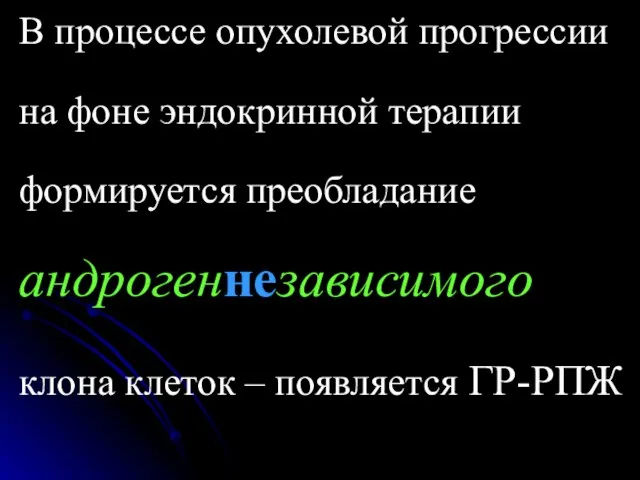 В процессе опухолевой прогрессии на фоне эндокринной терапии формируется преобладание андрогеннезависимого клона клеток – появляется ГР-РПЖ