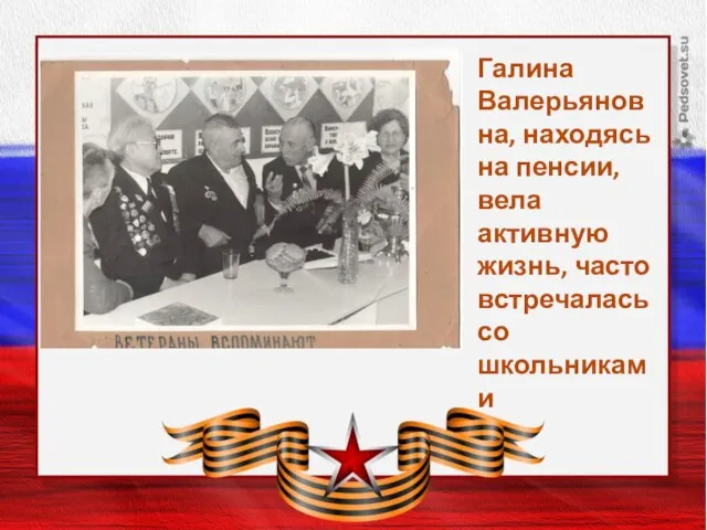 Заголовок слайда Галина Валерьяновна, находясь на пенсии, вела активную жизнь, часто встречалась со школьниками