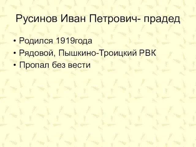 Русинов Иван Петрович- прадед Родился 1919года Рядовой, Пышкино-Троицкий РВК Пропал без вести