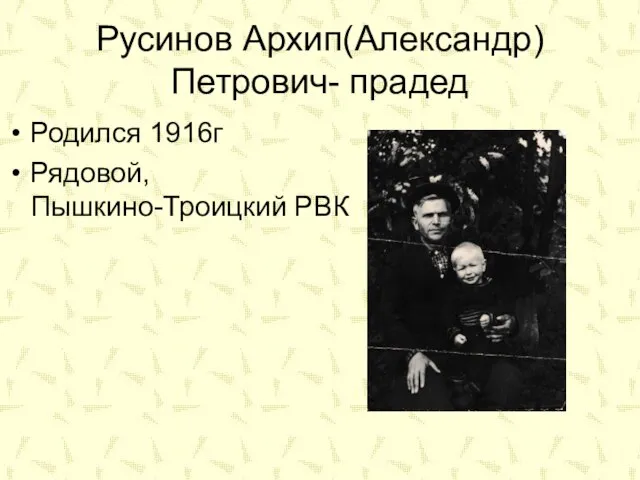 Русинов Архип(Александр) Петрович- прадед Родился 1916г Рядовой, Пышкино-Троицкий РВК