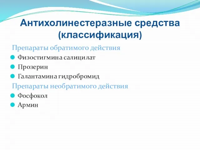 Антихолинестеразные средства (классификация) Препараты обратимого действия Физостигмина салицилат Прозерин Галантамина гидробромид Препараты необратимого действия Фосфокол Армин