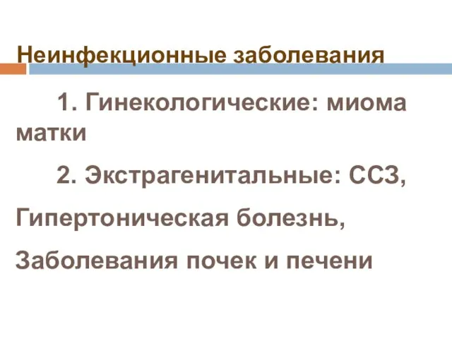 Неинфекционные заболевания 1. Гинекологические: миома матки 2. Экстрагенитальные: ССЗ, Гипертоническая болезнь, Заболевания почек и печени