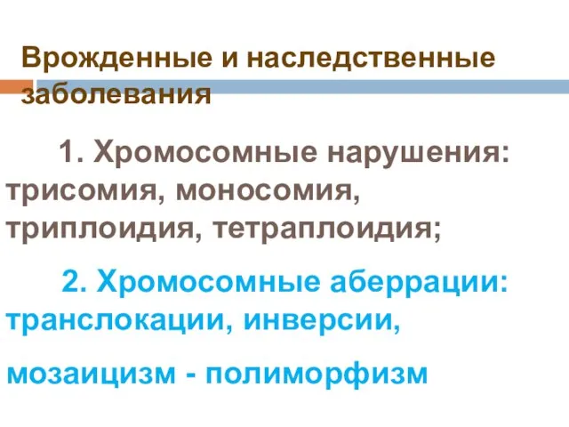 Врожденные и наследственные заболевания 1. Хромосомные нарушения: трисомия, моносомия, триплоидия, тетраплоидия;