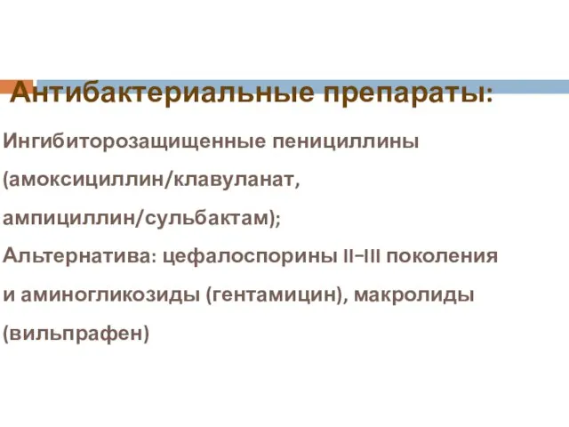 Антибактериальные препараты: Ингибиторозащищенные пенициллины (амоксициллин/клавуланат, ампициллин/сульбактам); Альтернатива: цефалоспорины II–III поколения и аминогликозиды (гентамицин), макролиды (вильпрафен)