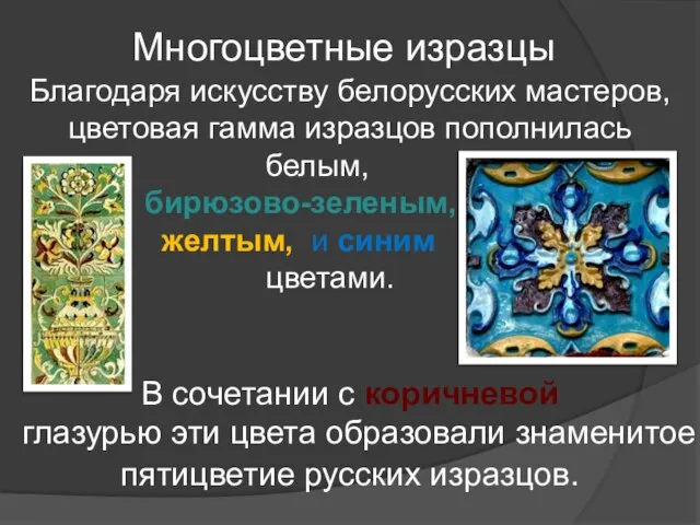 Благодаря искусству белорусских мастеров, цветовая гамма изразцов пополнилась белым, бирюзово-зеленым, желтым,