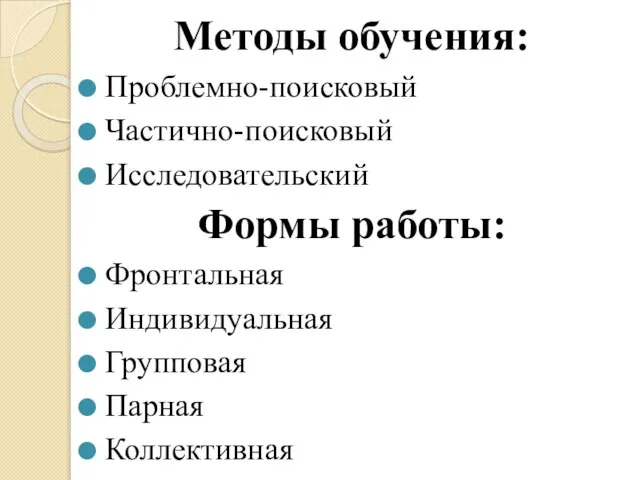 Методы обучения: Проблемно-поисковый Частично-поисковый Исследовательский Формы работы: Фронтальная Индивидуальная Групповая Парная Коллективная