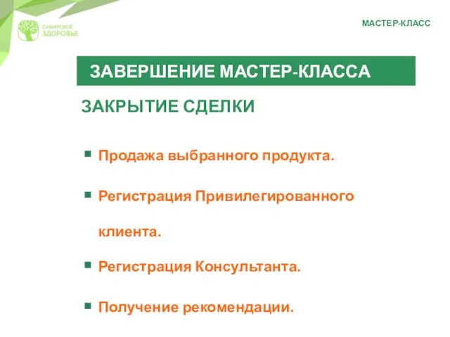 МАСТЕР-КЛАСС ЗАВЕРШЕНИЕ МАСТЕР-КЛАССА ЗАКРЫТИЕ СДЕЛКИ Продажа выбранного продукта. Регистрация Привилегированного клиента. Регистрация Консультанта. Получение рекомендации.